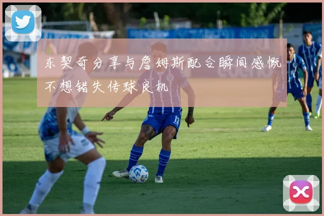 东契奇分享与詹姆斯配合瞬间感慨不想错失传球良机