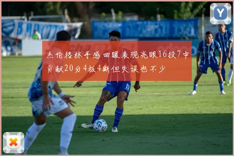 杰伦格林手感回暖表现亮眼16投7中贡献20分4板4断但失误也不少