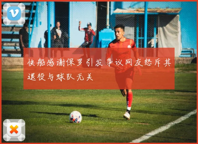 快船感谢保罗引发争议网友怒斥其退役与球队无关
